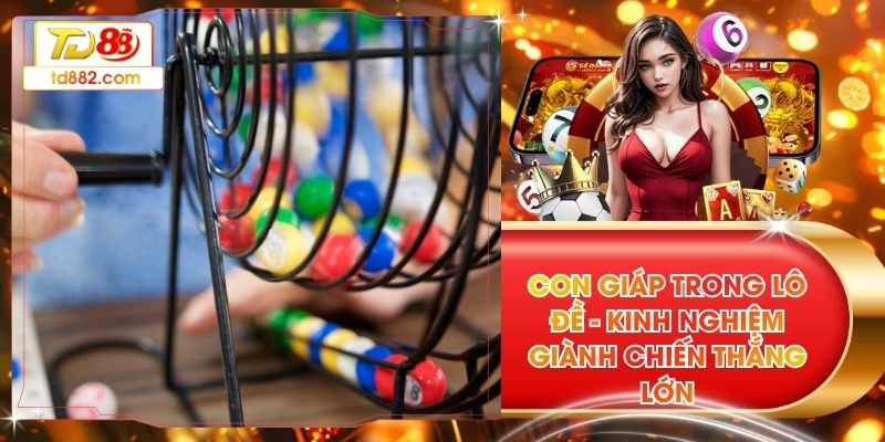 Con Giáp Trong Lô Đề - Kinh Nghiệm Giành Chiến Thắng Lớn 