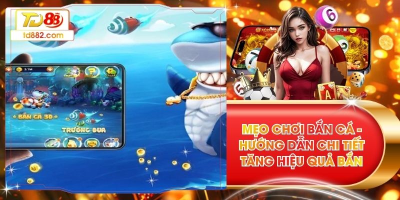 Mẹo Chơi Bắn Cá - Hướng Dẫn Chi Tiết Tăng Hiệu Quả Bắn