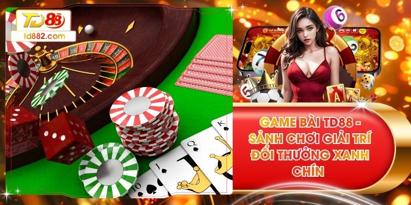 Game Bài TD88 - Sảnh Chơi Giải Trí Đổi Thưởng Xanh Chín 